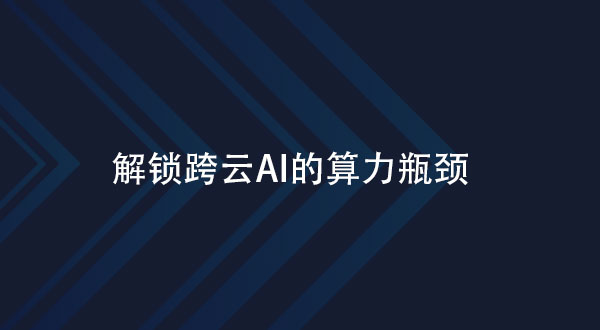 解锁跨云AI的算力瓶颈