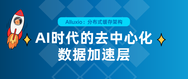 Alluxio分布式缓存架构：AI时代的去中心化数据加速层